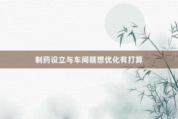 制药设立与车间瞎想优化有打算