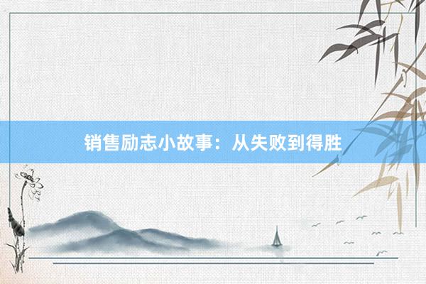 销售励志小故事：从失败到得胜