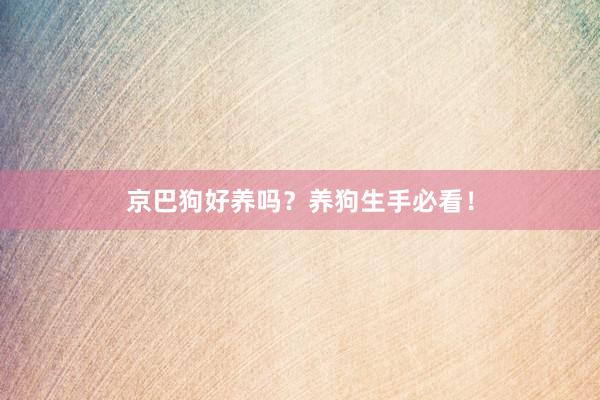 京巴狗好养吗？养狗生手必看！