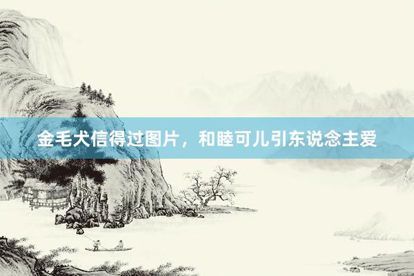 金毛犬信得过图片，和睦可儿引东说念主爱