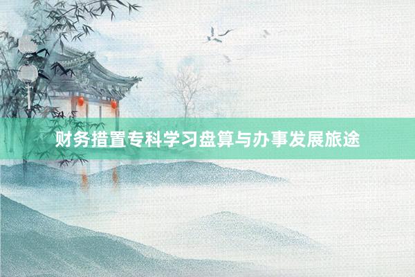 财务措置专科学习盘算与办事发展旅途