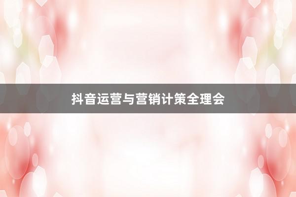 抖音运营与营销计策全理会