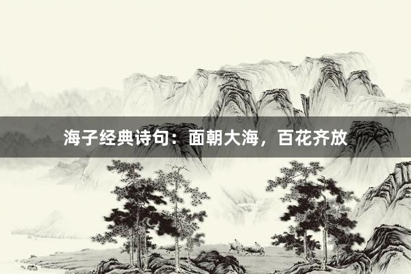 海子经典诗句:面朝大海,百花齐放